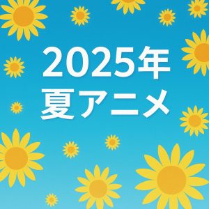 2025年夏アニメ