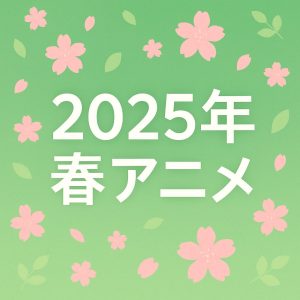 2025年春アニメ