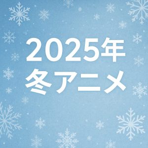 2025年冬アニメ